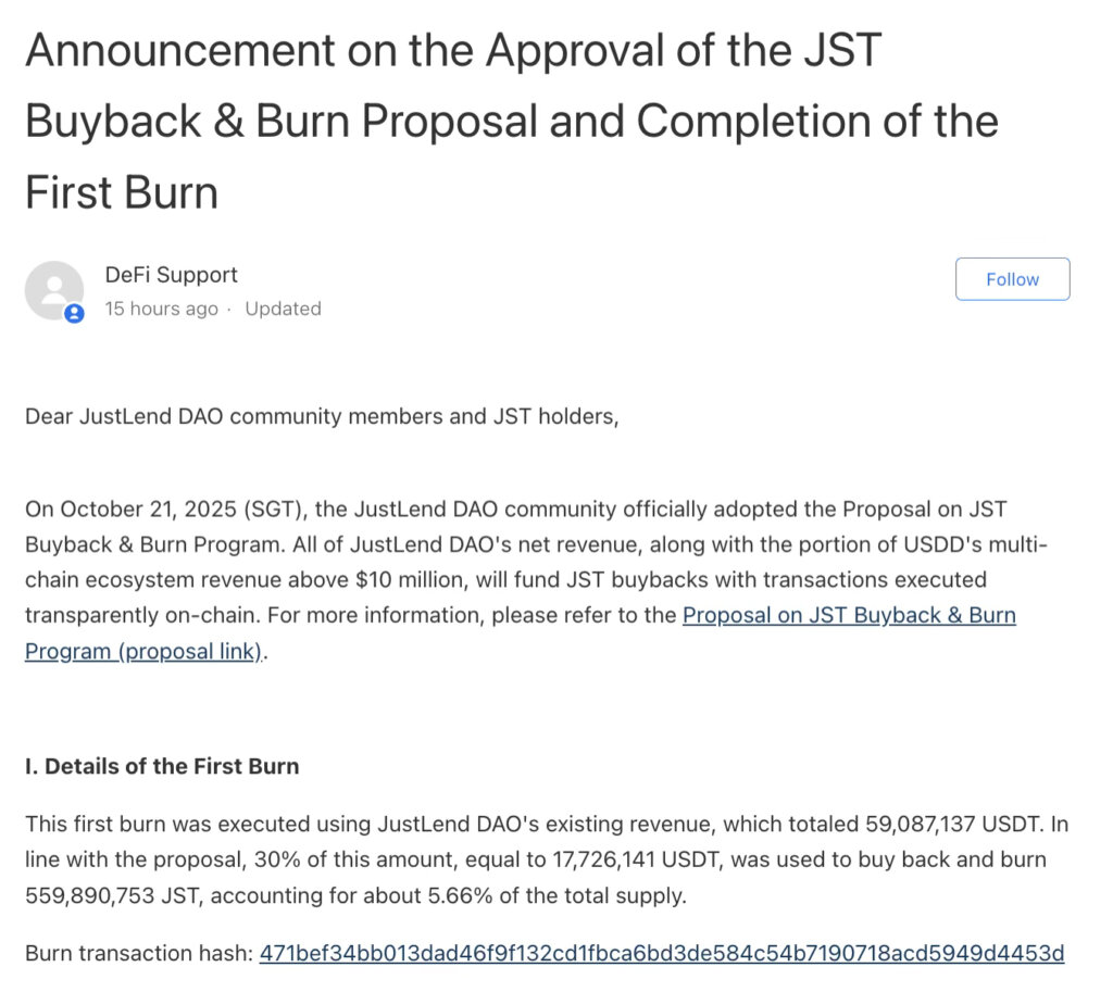 On October 21 (SGT), JustLend DAO—the flagship DeFi protocol of the TRON ecosystem—reached a major milestone with the successful completion of its first large-scale JST burn. This marks JST’s evolution from a fully circulating token into a continuously deflationary asset.
As announced, JustLend DAO has allocated over 59 million USDT from its accumulated protocol revenue. Of that amount, 30% has already been deployed to buy back and burn 560 million JST. The remaining 70%, over 41 million USDT, will be burned in phases over four quarters.
JST Deflation Advances: First Burn Retires 5.66% of Supply, Over $41M Still to Come
Unlike short-term subsidy-driven buybacks, JST’s deflation is powered by real, recurring profits from JustLend DAO and USDD, the twin pillars of the TRON ecosystem. By anchoring JST’s value directly to protocol earnings—grounded in existing revenue and continuously replenished by new profits—the model creates a clear, sustainable deflationary cycle that stands in stark contrast to typical one-off buyback schemes.
Buyback funding comes from two sources: first, JustLend DAO’s net income, encompassing both the current reserves and future earnings; second, USDD’s incremental revenue, once its multi-chain operations surpass $10 million in profit.
According to the announcement, JustLend DAO pulled over 59 million USDT from accumulated revenue and adopted a phased approach: 30% for the first tranche and 70% to be burned quarter by quarter. The initial tranche is now complete—roughly 17.72 million USDT (30% of the current reserve) was used to burn about 560 million JST, representing close to 5.66% of total supply. The remaining 70%, or over 41 million USDT, will be burned across four quarters. In the interim, these funds are held as jUSDT in JustLend DAO’s SBM USDT market to generate yield, with those proceeds also earmarked for future buybacks and burns.
Building on incremental earnings, JustLend DAO will channel each quarter’s new net income into the buyback pool, while USDD’s profits—once they reach target levels—will also feed into the cycle. Future buybacks and burns will be executed by JustLend Grants DAO under a transparent framework: during the first four quarters, each new quarter will kick off with the burn of the previous quarter’s incremental net income plus 17.5% of the existing reserve.
The initial 5.66% burn is just the beginning. As reserve funds are gradually released and incremental revenue continues to flow in, the cumulative amount of JST burned is expected to exceed 20%.
Deflation and Ecosystem Yield Drive JST’s Value Higher
With the inaugural buyback-and-burn now underway, JST’s large-scale deflation cycle has officially begun. JST’s deflation now moves in lockstep with the reinforcing cycles of JustLend DAO and USDD, positioning JST for a new upward trajectory.
JST reached full circulation in Q2 2023, with a fixed total supply of 9.9 billion tokens and no future unlock pressure. Every buyback and burn delivers a real reduction of circulating supply, increasing scarcity and strengthening price support for the token. Notably, JST’s token burn stands out for its scale: with a market capitalization of around $300 million, JustLend DAO’s $60 million in accumulated revenue alone represents roughly 20% of JST’s total market value.
The long-term value growth of JST stems not only from its deflatory mechanism but also from the steadfast support of the JUST ecosystem’s full value loop. JustLend DAO and USDD, as its two core pillars, both provide funds for the deflation model and translate supply contraction into lasting value growth.
As the DeFi cornerstone of the TRON ecosystem, JUST has built a robust service infrastructure incorporating SBM, sTRX, and Energy Rental for JustLend DAO, while expanding its DeFi product line-up with stablecoins such as USDD. The JUST ecosystem now boasts up to $12.2 billion in TVL, accounting for 46% of TRON’s total—a testament to the market’s strong confidence in its ability to generate sustainable, large-scale yields.
JustLend DAO has evolved from a single-purpose lending protocol to a feature-rich DeFi platform spanning supply and borrowing, liquidity staking, and Energy rental. Its diversified income structure gives it a competitive edge in both resilience and growth potential. As of October 21, JustLend DAO recorded $7.62 billion in TVL and a user base of 477,000, securing fourth place globally in the lending sector by TVL with notable dominance in the DeFi landscape.
On the profitability front, beyond the existing $59 million in revenue, the platform captured nearly $2 million in fees in Q3 this year, according to DeFiLama. That incremental revenue alone is sufficient to cover the $6 million quarterly buyback, providing a solid funding base for JST’s long-term deflation model.
USDD, meanwhile, functions as the second engine powering the deflation mechanism. Any revenue exceeding the $10 million threshold will be allocated to JST buybacks. Now deployed across major chains including Ethereum and BNB Chain, USDD has a circulating supply of over $450 million and is poised to become a key liquidity source for JST deflation.
This buyback and burn isn’t a flash in a pan but marks the beginning of a long-term deflationary model anchored in real ecosystem earnings. From JustLend DAO’s $60 million in existing revenue to the steady inflow of USDD’s multi-chain profits and the comprehensive support of the JUST ecosystem, JST is establishing a virtuous cycle—where ecosystem-driven deflation enhances token scarcity, boosts value, and in turn fuels further ecosystem growth.
About JustLend DAO
JustLend DAO is TRON’s decentralized financial platform where users can earn yields through supplied assets, borrow digital assets against collateral, participate in TRX staking, and rent Energy. Committed to developing TRON-based DeFi protocols and providing all-in-one financial solutions to its users, there is now more than $7.6B Total Value Locked in the JUST Network.
The JustLend DAO provides a forum for its users to participate in governance and directives, while empowering its users with decentralized authority, trustless transactions, smart-contract automation, and security with transparent accountability.
Engage with the JustLend DAO community via <a href="https://portal.justlend.org/?lang=en-US/">the JustLend DAO Portal</a>, <a href="http://t.me/just_defi">Telegram</a>, <a href="https://twitter.com/DeFi_JUST">Twitter</a>, and the <a href="https://just.network/">JUST Network</a>.
<i>Media Contact
</i>Mia
<a href="http://media@just.network">media@just.network</a>
 
The post <a href="https://cryptoslate.com/justlend-dao-completes-first-jst-buyback-and-burn-ushering-in-a-revenue-driven-deflation-cycle/">JustLend DAO Completes First JST Buyback and Burn, Ushering In a Revenue-Driven Deflation Cycle</a> appeared first on <a href="https://cryptoslate.com">CryptoSlate</a>.